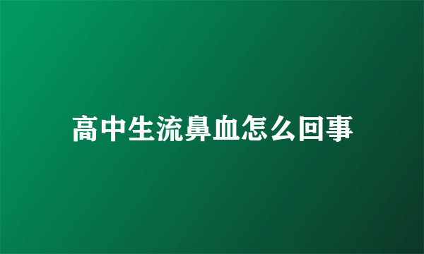 高中生流鼻血怎么回事