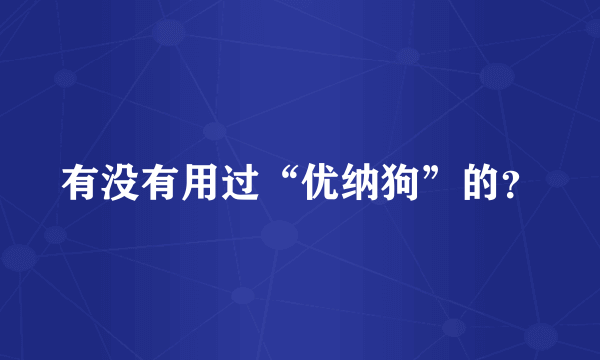 有没有用过“优纳狗”的？