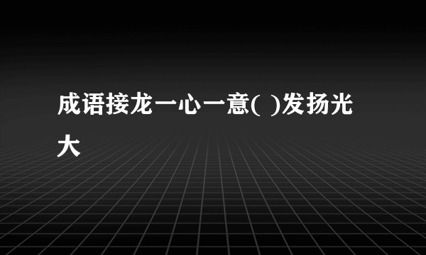 成语接龙一心一意( )发扬光大