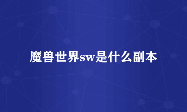 魔兽世界sw是什么副本