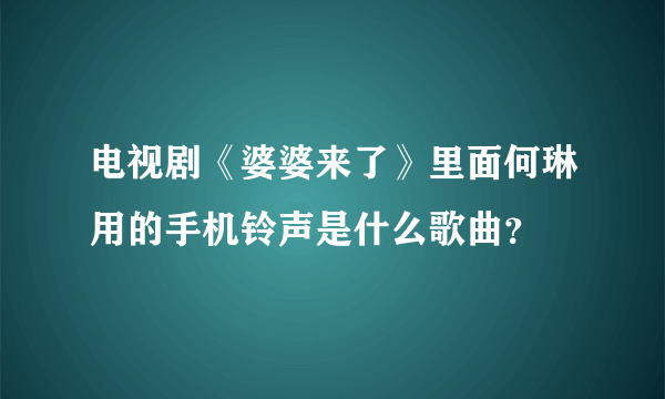 电视剧《婆婆来了》里面何琳用的手机铃声是什么歌曲？