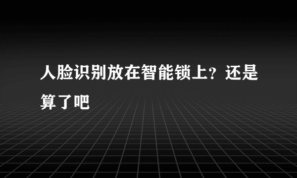 人脸识别放在智能锁上？还是算了吧