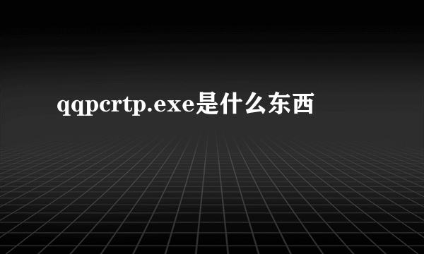 qqpcrtp.exe是什么东西