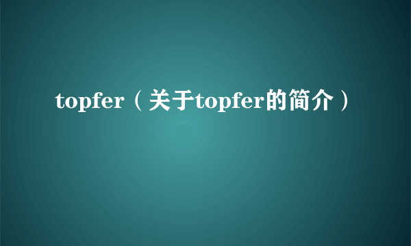 topfer（关于topfer的简介）