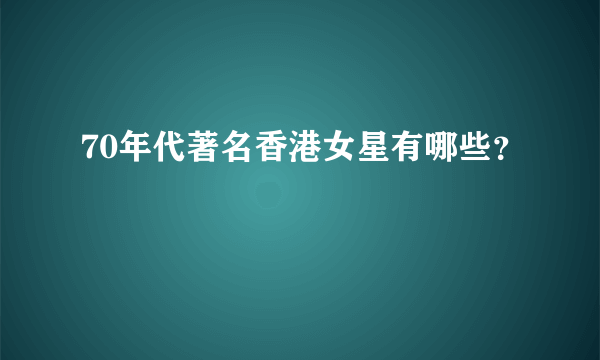 70年代著名香港女星有哪些？