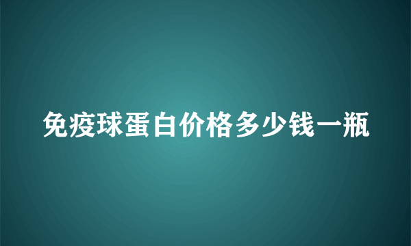 免疫球蛋白价格多少钱一瓶