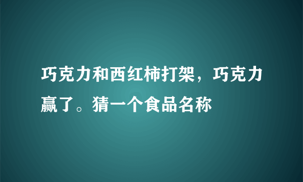 巧克力和西红柿打架，巧克力赢了。猜一个食品名称