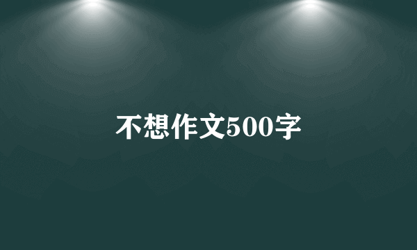 不想作文500字