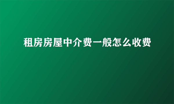 租房房屋中介费一般怎么收费