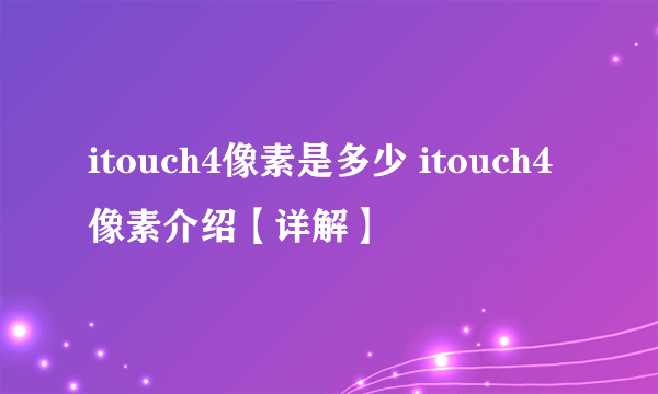 itouch4像素是多少 itouch4像素介绍【详解】