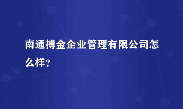 南通搏金企业管理有限公司怎么样？