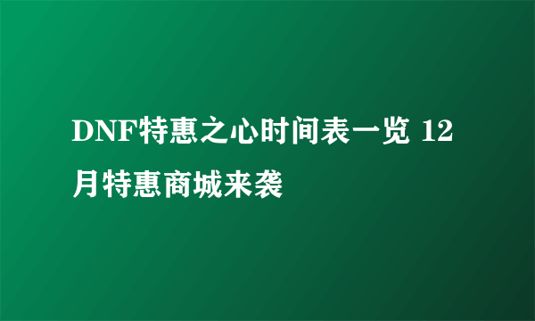 DNF特惠之心时间表一览 12月特惠商城来袭