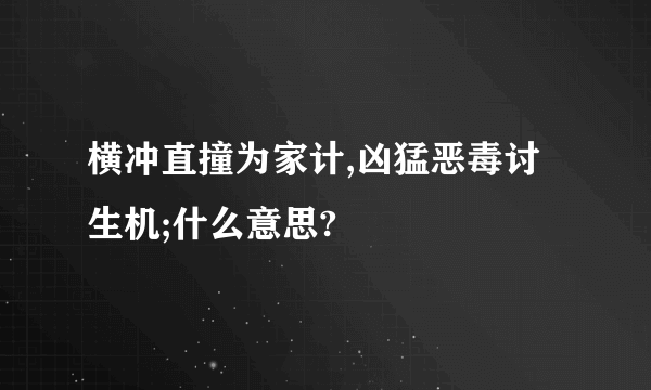 横冲直撞为家计,凶猛恶毒讨生机;什么意思?