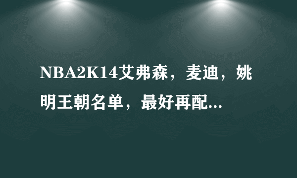 NBA2K14艾弗森，麦迪，姚明王朝名单，最好再配上禅师。要最新名单然后配上这三人的王朝名单,求高手!