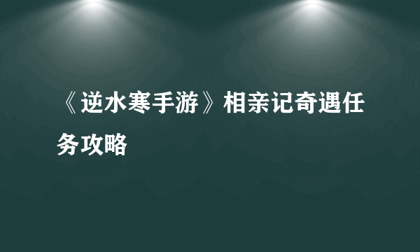 《逆水寒手游》相亲记奇遇任务攻略