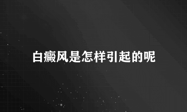 白癜风是怎样引起的呢