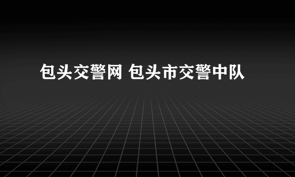 包头交警网 包头市交警中队