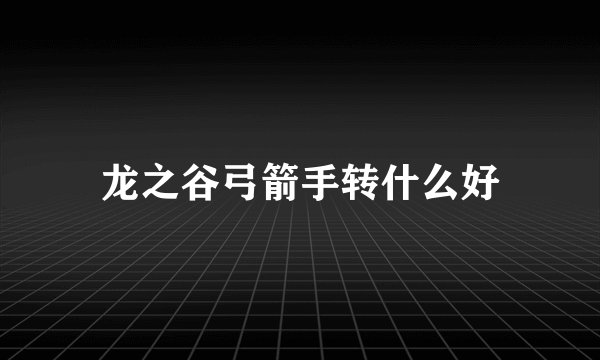 龙之谷弓箭手转什么好