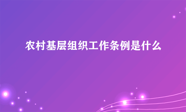 农村基层组织工作条例是什么