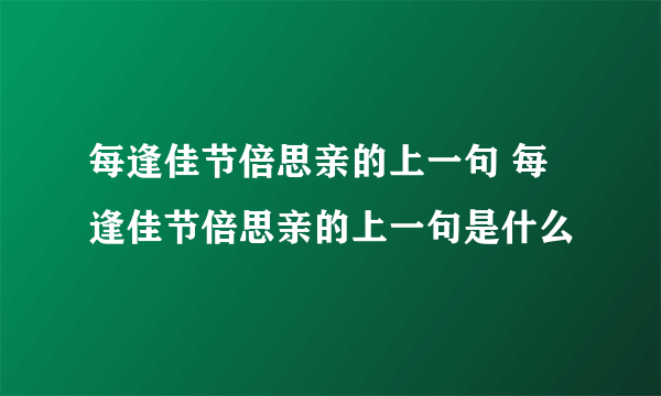 每逢佳节倍思亲的上一句 每逢佳节倍思亲的上一句是什么