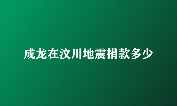 成龙在汶川地震捐款多少