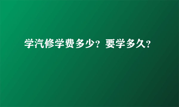 学汽修学费多少？要学多久？