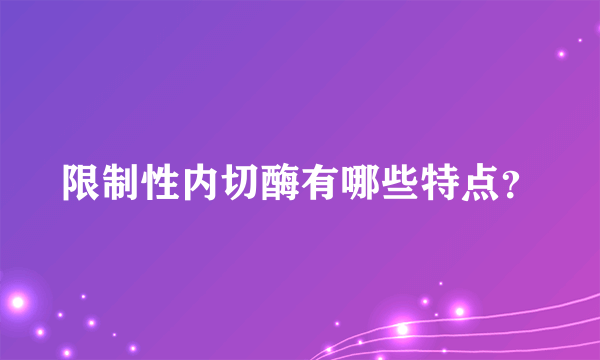 限制性内切酶有哪些特点？