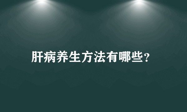 肝病养生方法有哪些？