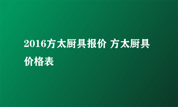 2016方太厨具报价 方太厨具价格表