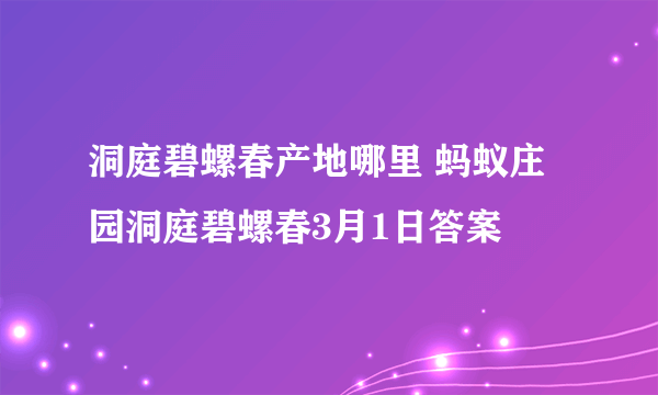 洞庭碧螺春产地哪里 蚂蚁庄园洞庭碧螺春3月1日答案