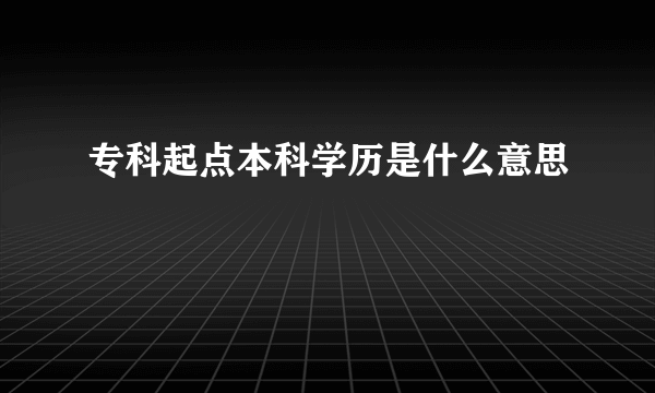 专科起点本科学历是什么意思