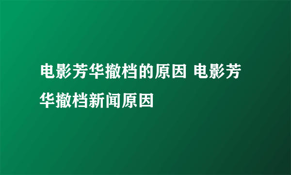 电影芳华撤档的原因 电影芳华撤档新闻原因