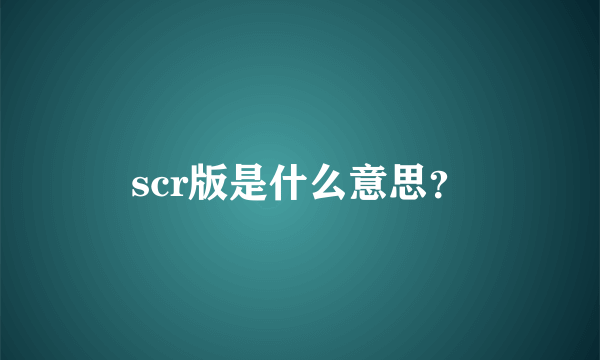 scr版是什么意思？