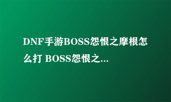 DNF手游BOSS怨恨之摩根怎么打 BOSS怨恨之摩根打法分享