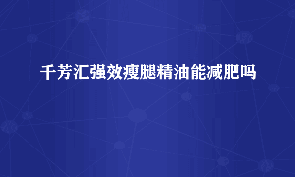 千芳汇强效瘦腿精油能减肥吗