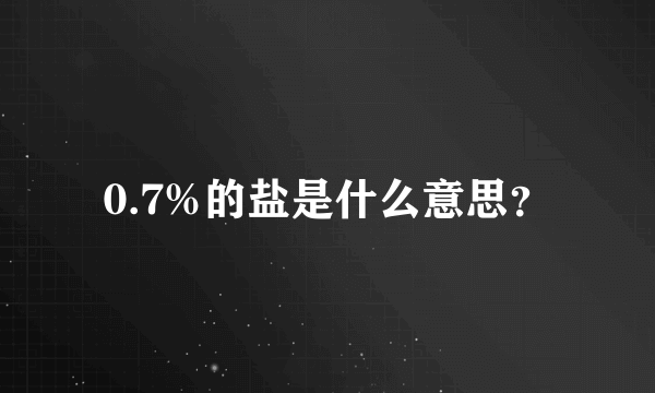 0.7%的盐是什么意思？