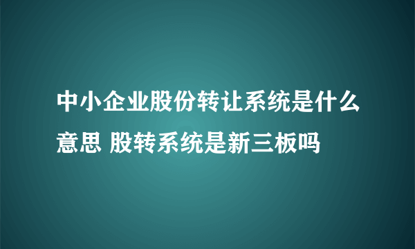 中小企业股份转让系统是什么意思 股转系统是新三板吗