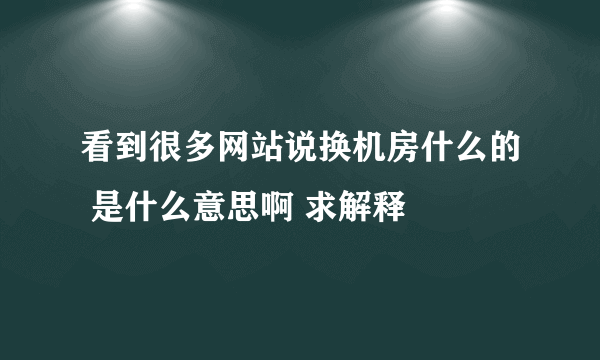 看到很多网站说换机房什么的 是什么意思啊 求解释