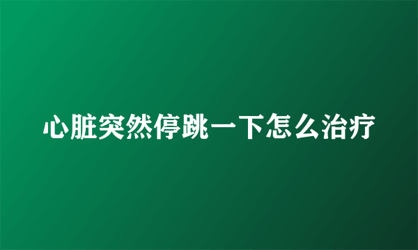 心脏突然停跳一下怎么治疗