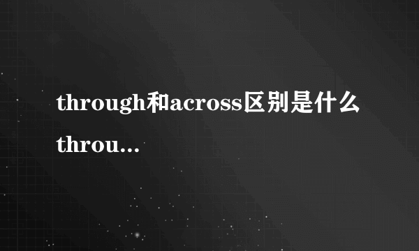 through和across区别是什么 through和across的区别