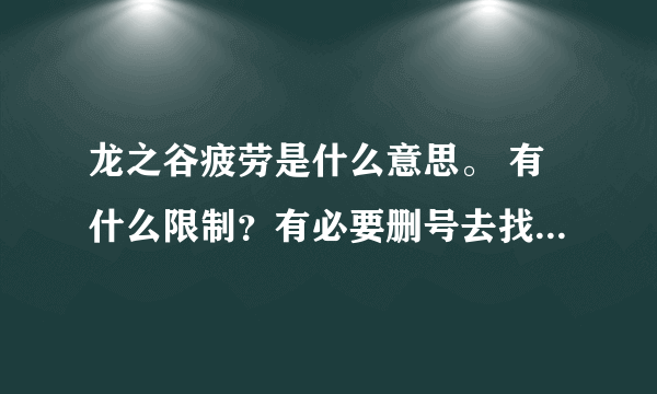 龙之谷疲劳是什么意思。 有什么限制？有必要删号去找个推荐人吗？我现在10级