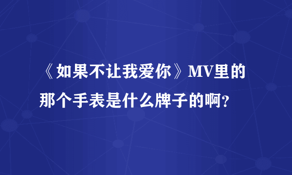 《如果不让我爱你》MV里的那个手表是什么牌子的啊？