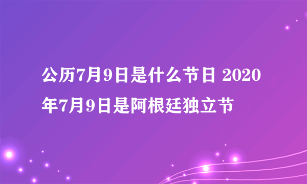 公历7月9日是什么节日 2020年7月9日是阿根廷独立节