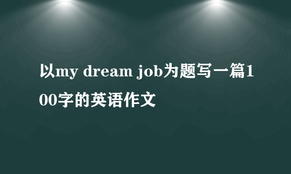 以my dream job为题写一篇100字的英语作文