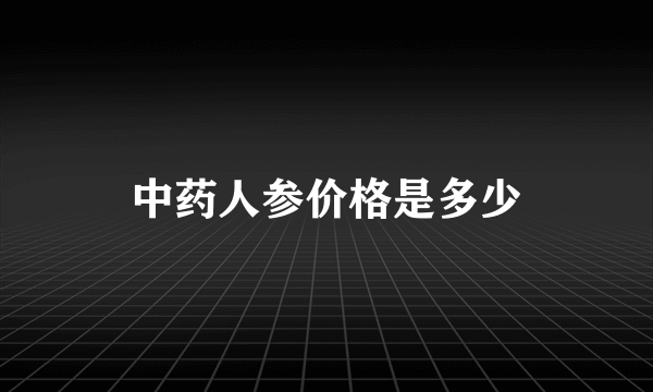 中药人参价格是多少