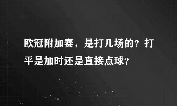 欧冠附加赛，是打几场的？打平是加时还是直接点球？