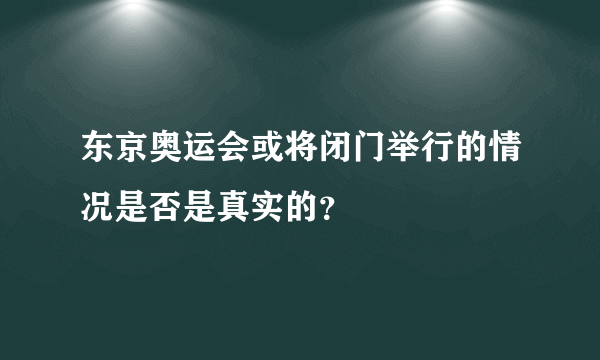 东京奥运会或将闭门举行的情况是否是真实的？