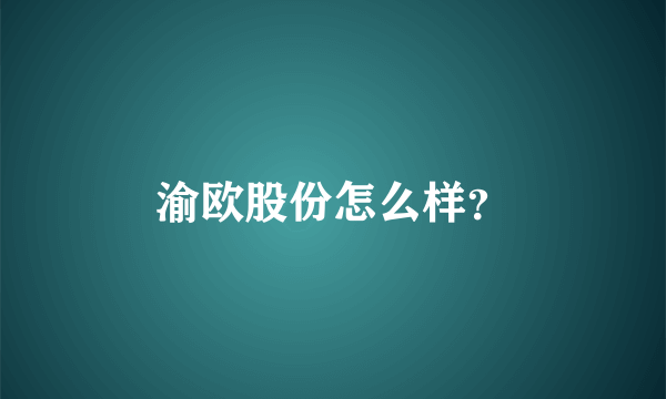 渝欧股份怎么样？