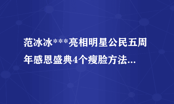 范冰冰***亮相明星公民五周年感恩盛典4个瘦脸方法实现小脸梦【组