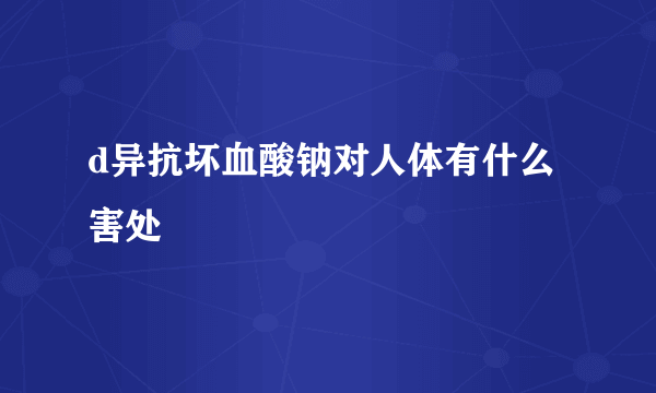 d异抗坏血酸钠对人体有什么害处